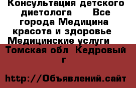 Консультация детского диетолога 21 - Все города Медицина, красота и здоровье » Медицинские услуги   . Томская обл.,Кедровый г.